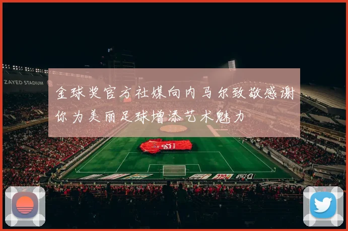 金球奖官方社媒向内马尔致敬感谢你为美丽足球增添艺术魅力