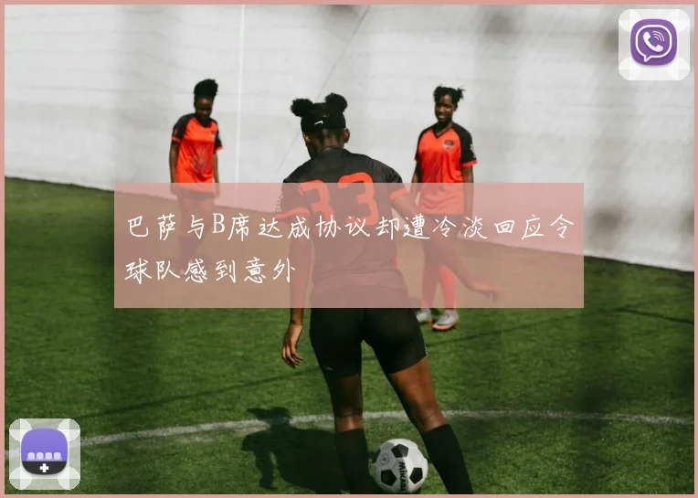 巴萨与B席达成协议却遭冷淡回应令球队感到意外