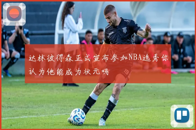 达林彼得森正式宣布参加NBA选秀你认为他能成为状元吗