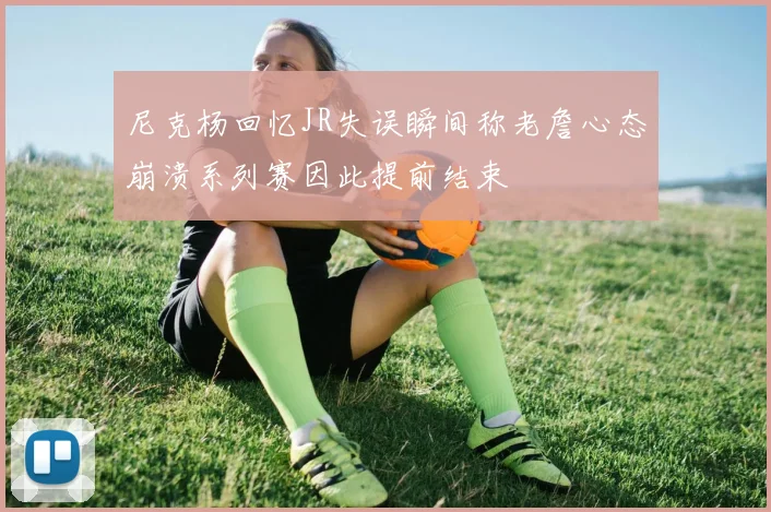尼克杨回忆JR失误瞬间称老詹心态崩溃系列赛因此提前结束