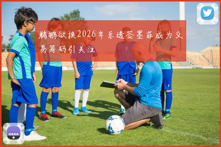 鹈鹕欲换2026年乐透签墨菲成为交易筹码引关注