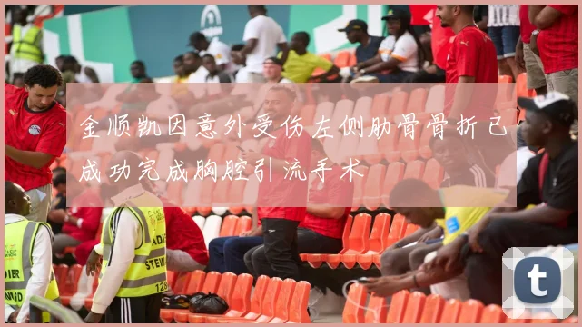 金顺凯因意外受伤左侧肋骨骨折已成功完成胸腔引流手术