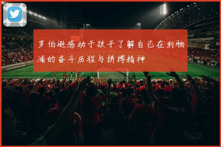 罗伯逊感动于孩子了解自己在利物浦的奋斗历程与拼搏精神