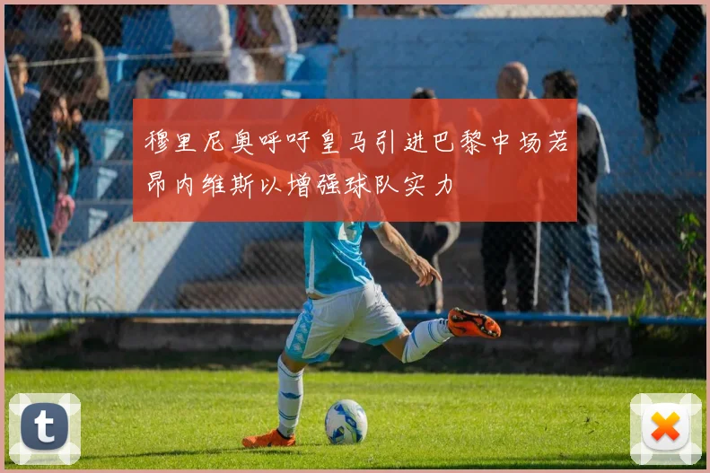 穆里尼奥呼吁皇马引进巴黎中场若昂内维斯以增强球队实力
