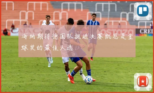 海纳期待德国队挺进决赛凯恩是金球奖的最佳人选