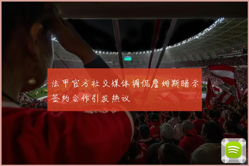 法甲官方社交媒体调侃詹姆斯暗示签约合作引发热议