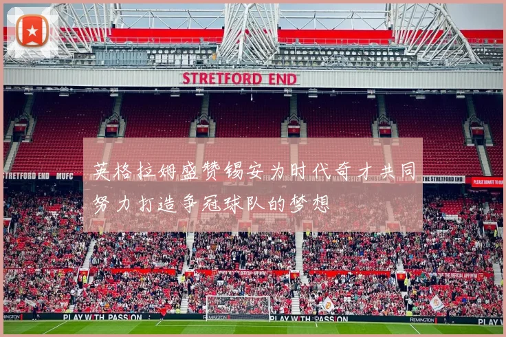 英格拉姆盛赞锡安为时代奇才共同努力打造争冠球队的梦想